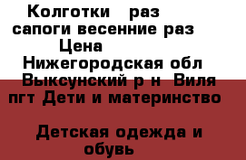 Колготки “'раз.152-154“сапоги весенние-раз.37 › Цена ­ 100-200 - Нижегородская обл., Выксунский р-н, Виля пгт Дети и материнство » Детская одежда и обувь   